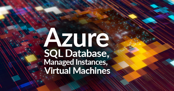 Azure SQL Database, Managed Instances, and Virtual Machines