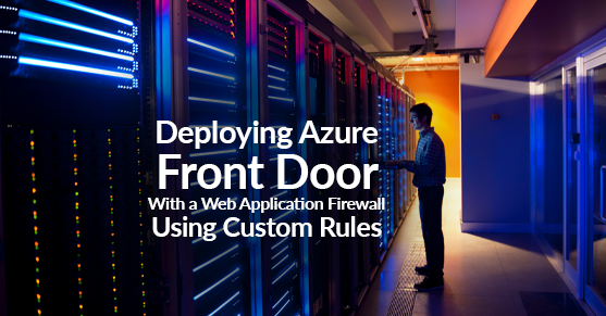 Deploying Azure Front Door With a Web Application Firewall Using Custom Rules