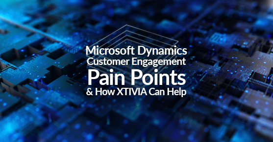 Microsoft Dynamics Customer Engagement Pain Points _ How XTIVIA Can Help