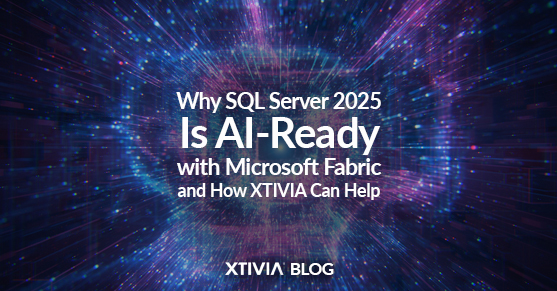 Why SQL Server 2025 Is AI-Ready with Microsoft Fabric—and How XTIVIA Can Help-ms